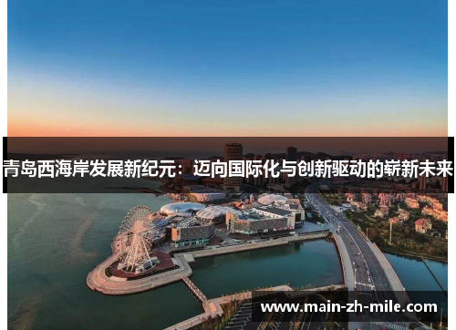 青岛西海岸发展新纪元:迈向国际化与创新驱动的崭新未来 青岛西海岸发展新纪元:迈向国际化与创新驱动的崭新未来