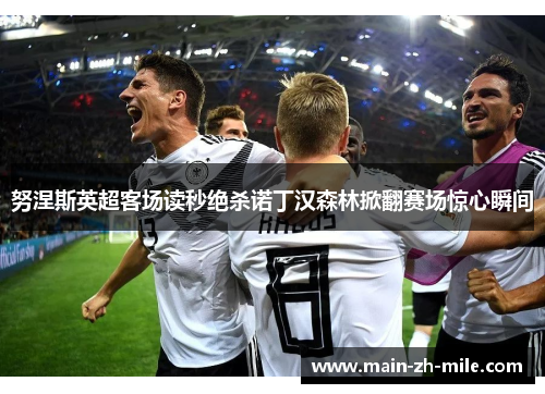 努涅斯英超客场读秒绝杀诺丁汉森林掀翻赛场惊心瞬间