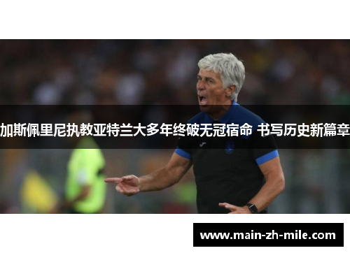 加斯佩里尼执教亚特兰大多年终破无冠宿命 书写历史新篇章 加斯佩里尼执教亚特兰大多年终破无冠宿命 书写历史新篇章