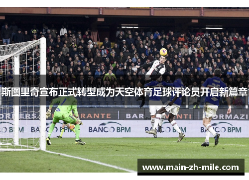斯图里奇宣布正式转型成为天空体育足球评论员开启新篇章 斯图里奇宣布正式转型成为天空体育足球评论员开启新篇章